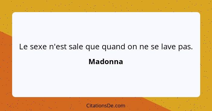 Le sexe n'est sale que quand on ne se lave pas.... - Madonna