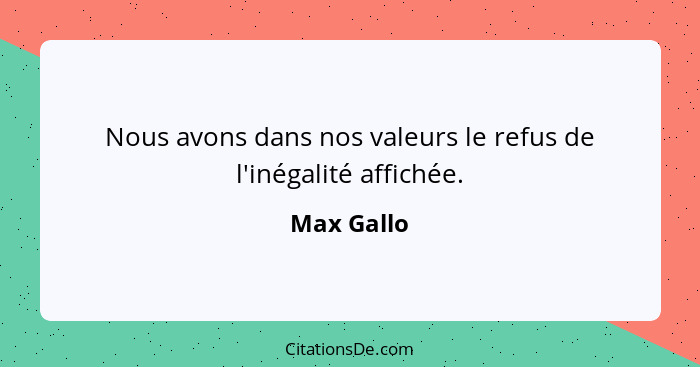 Nous avons dans nos valeurs le refus de l'inégalité affichée.... - Max Gallo