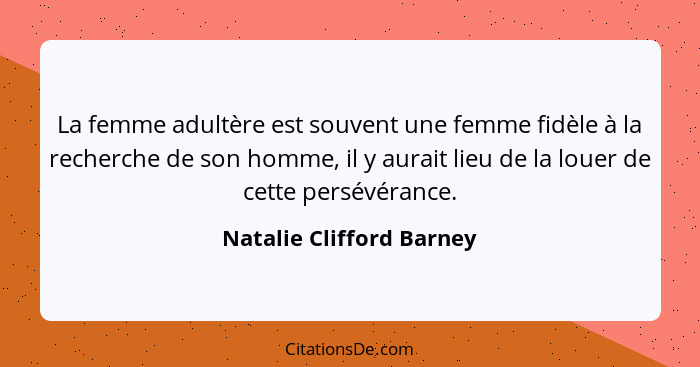 La femme adultère est souvent une femme fidèle à la recherche de son homme, il y aurait lieu de la louer de cette persévéran... - Natalie Clifford Barney