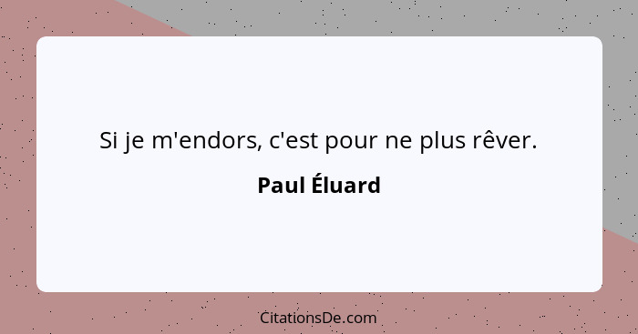 Si je m'endors, c'est pour ne plus rêver.... - Paul Éluard