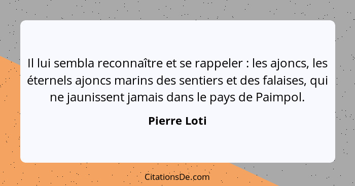 Il lui sembla reconnaître et se rappeler : les ajoncs, les éternels ajoncs marins des sentiers et des falaises, qui ne jaunissent j... - Pierre Loti