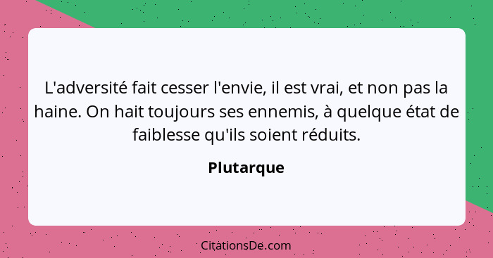 L'adversité fait cesser l'envie, il est vrai, et non pas la haine. On hait toujours ses ennemis, à quelque état de faiblesse qu'ils soient... - Plutarque