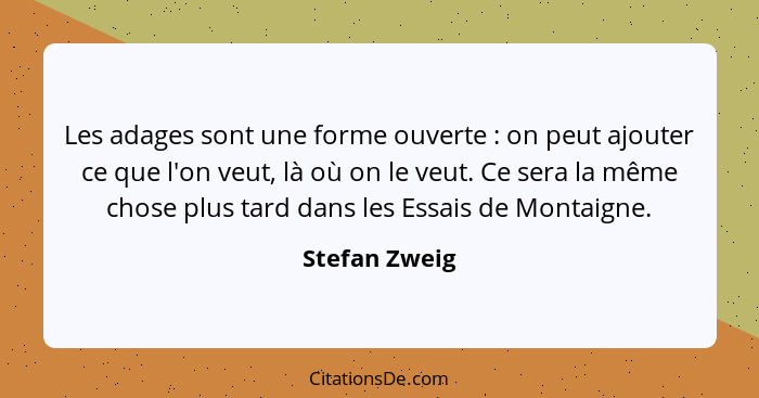 Les adages sont une forme ouverte : on peut ajouter ce que l'on veut, là où on le veut. Ce sera la même chose plus tard dans les E... - Stefan Zweig