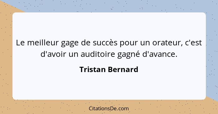 Le meilleur gage de succès pour un orateur, c'est d'avoir un auditoire gagné d'avance.... - Tristan Bernard