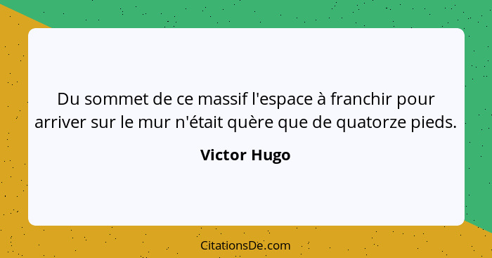 Du sommet de ce massif l'espace à franchir pour arriver sur le mur n'était quère que de quatorze pieds.... - Victor Hugo