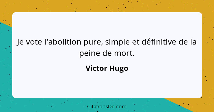 Je vote l'abolition pure, simple et définitive de la peine de mort.... - Victor Hugo