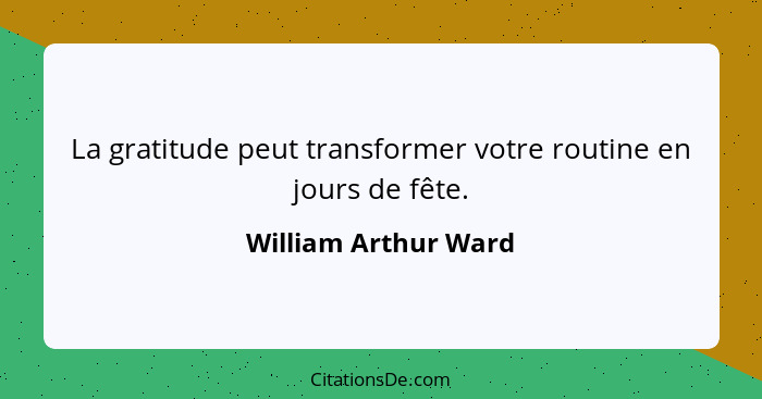 La gratitude peut transformer votre routine en jours de fête.... - William Arthur Ward