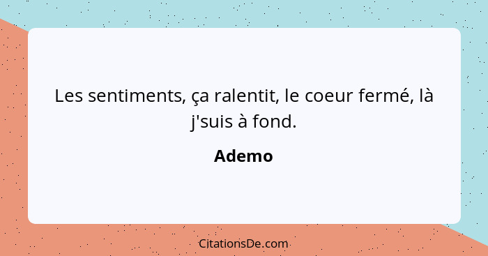 Les sentiments, ça ralentit, le coeur fermé, là j'suis à fond.... - Ademo