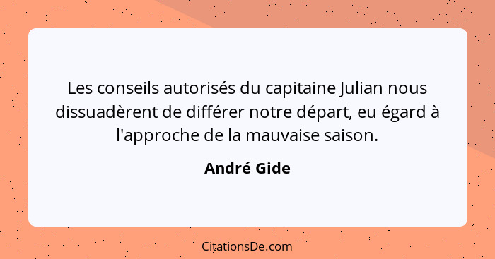 Les conseils autorisés du capitaine Julian nous dissuadèrent de différer notre départ, eu égard à l'approche de la mauvaise saison.... - André Gide