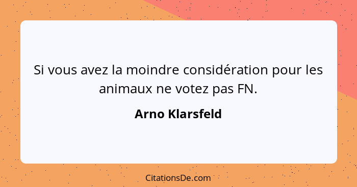Si vous avez la moindre considération pour les animaux ne votez pas FN.... - Arno Klarsfeld
