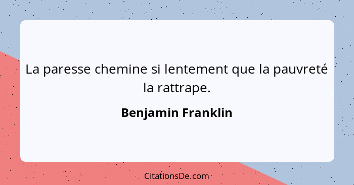 La paresse chemine si lentement que la pauvreté la rattrape.... - Benjamin Franklin