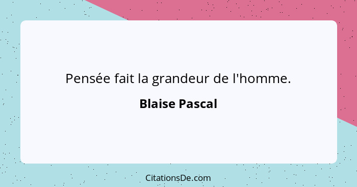Pensée fait la grandeur de l'homme.... - Blaise Pascal