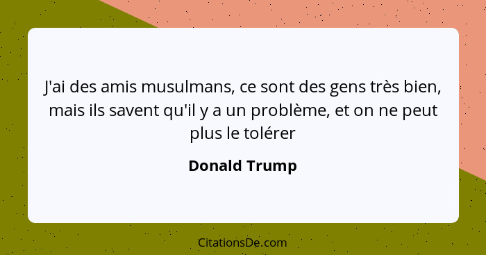 J'ai des amis musulmans, ce sont des gens très bien, mais ils savent qu'il y a un problème, et on ne peut plus le tolérer... - Donald Trump