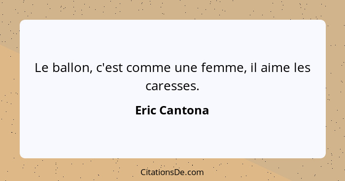 Le ballon, c'est comme une femme, il aime les caresses.... - Eric Cantona