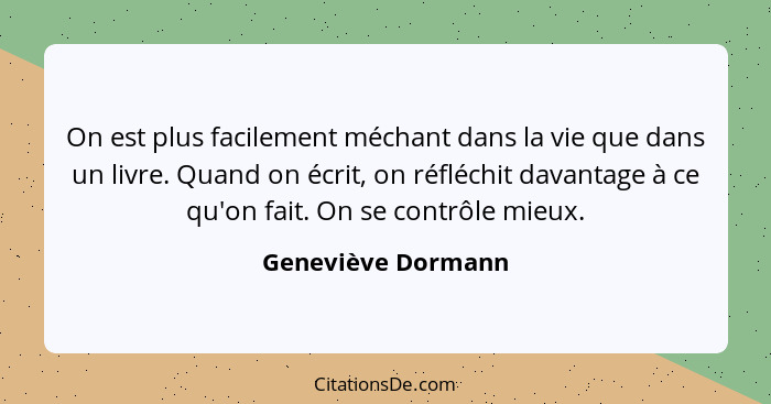 On est plus facilement méchant dans la vie que dans un livre. Quand on écrit, on réfléchit davantage à ce qu'on fait. On se contrô... - Geneviève Dormann