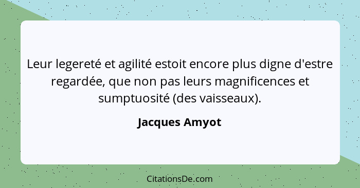 Leur legereté et agilité estoit encore plus digne d'estre regardée, que non pas leurs magnificences et sumptuosité (des vaisseaux).... - Jacques Amyot