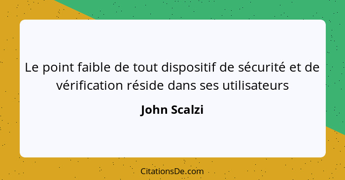 Le point faible de tout dispositif de sécurité et de vérification réside dans ses utilisateurs... - John Scalzi