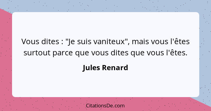 Vous dites : "Je suis vaniteux", mais vous l'êtes surtout parce que vous dites que vous l'êtes.... - Jules Renard