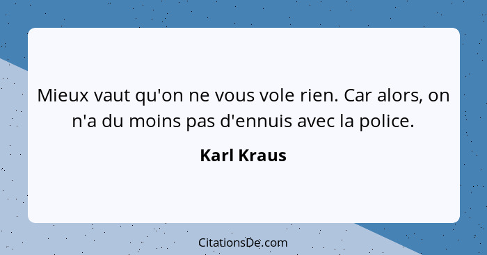 Mieux vaut qu'on ne vous vole rien. Car alors, on n'a du moins pas d'ennuis avec la police.... - Karl Kraus