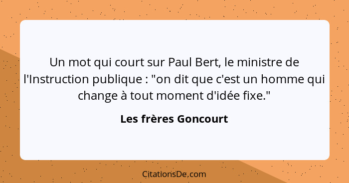 Un mot qui court sur Paul Bert, le ministre de l'Instruction publique : "on dit que c'est un homme qui change à tout moment... - Les frères Goncourt