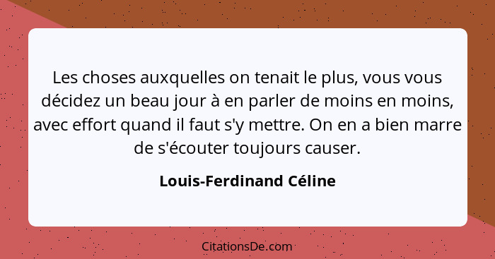 Les choses auxquelles on tenait le plus, vous vous décidez un beau jour à en parler de moins en moins, avec effort quand il f... - Louis-Ferdinand Céline