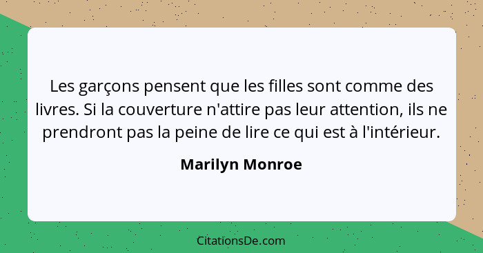 Les garçons pensent que les filles sont comme des livres. Si la couverture n'attire pas leur attention, ils ne prendront pas la peine... - Marilyn Monroe