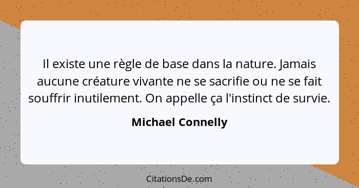 Il existe une règle de base dans la nature. Jamais aucune créature vivante ne se sacrifie ou ne se fait souffrir inutilement. On ap... - Michael Connelly