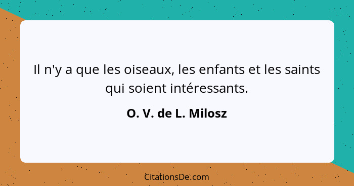 Il n'y a que les oiseaux, les enfants et les saints qui soient intéressants.... - O. V. de L. Milosz