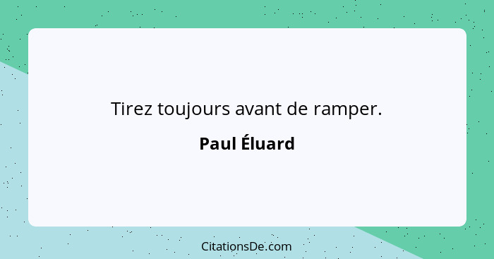 Tirez toujours avant de ramper.... - Paul Éluard