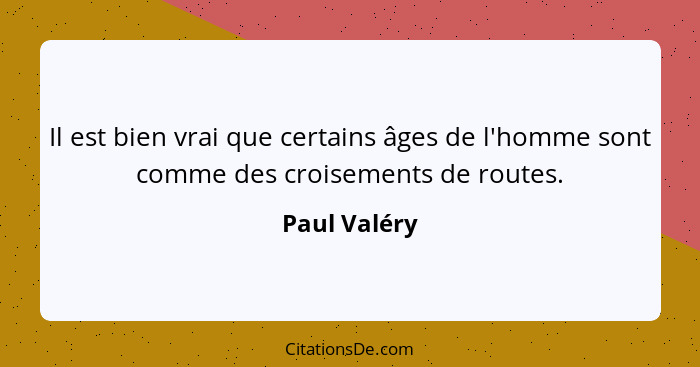 Il est bien vrai que certains âges de l'homme sont comme des croisements de routes.... - Paul Valéry