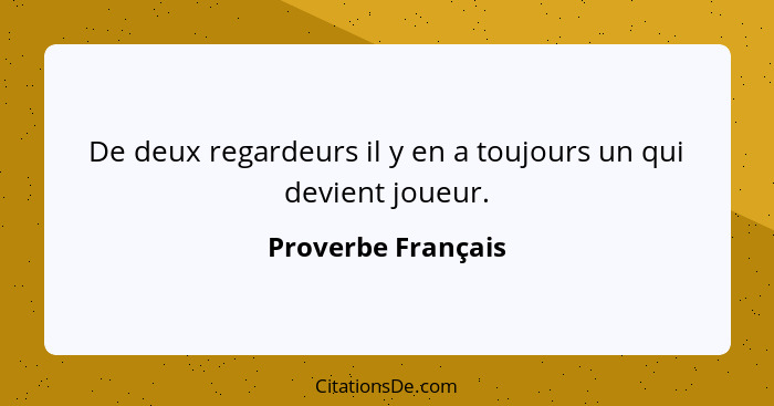 De deux regardeurs il y en a toujours un qui devient joueur.... - Proverbe Français