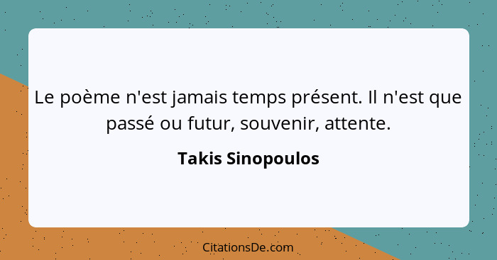 Le poème n'est jamais temps présent. Il n'est que passé ou futur, souvenir, attente.... - Takis Sinopoulos