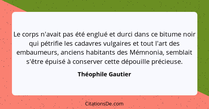 Le corps n'avait pas été englué et durci dans ce bitume noir qui pétrifie les cadavres vulgaires et tout l'art des embaumeurs, anc... - Théophile Gautier