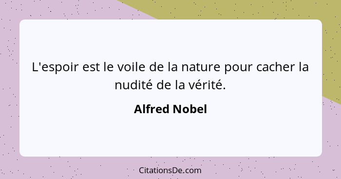 L'espoir est le voile de la nature pour cacher la nudité de la vérité.... - Alfred Nobel