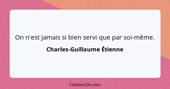 On n'est jamais si bien servi que par soi-même.... - Charles-Guillaume Étienne