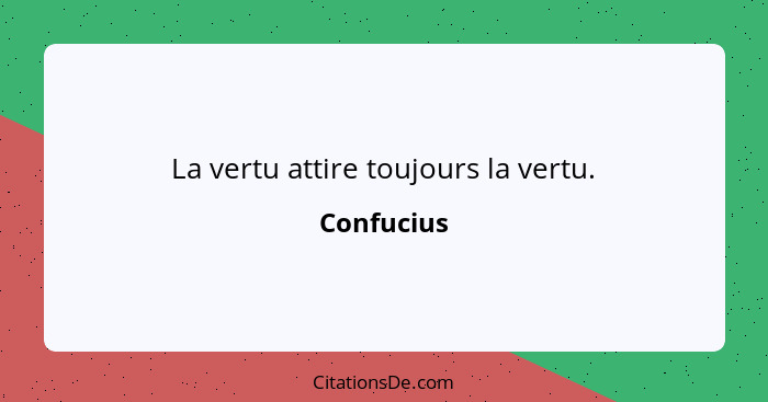 La vertu attire toujours la vertu.... - Confucius