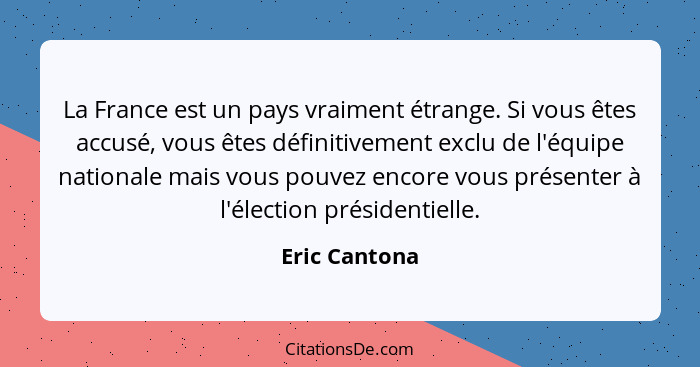 La France est un pays vraiment étrange. Si vous êtes accusé, vous êtes définitivement exclu de l'équipe nationale mais vous pouvez enco... - Eric Cantona