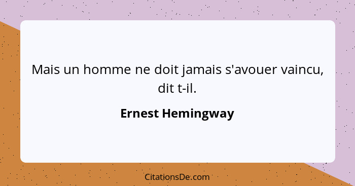 Mais un homme ne doit jamais s'avouer vaincu, dit t-il.... - Ernest Hemingway