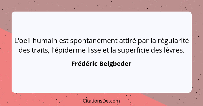 L'oeil humain est spontanément attiré par la régularité des traits, l'épiderme lisse et la superficie des lèvres.... - Frédéric Beigbeder