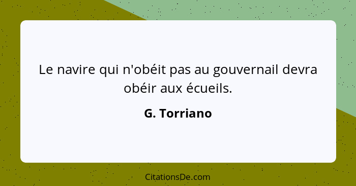 Le navire qui n'obéit pas au gouvernail devra obéir aux écueils.... - G. Torriano