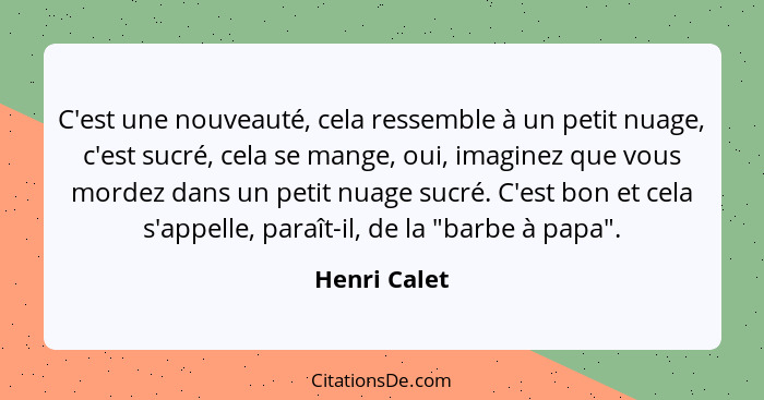 C'est une nouveauté, cela ressemble à un petit nuage, c'est sucré, cela se mange, oui, imaginez que vous mordez dans un petit nuage sucr... - Henri Calet