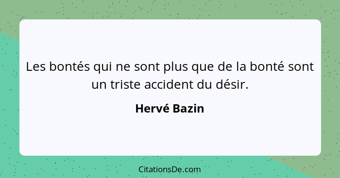 Les bontés qui ne sont plus que de la bonté sont un triste accident du désir.... - Hervé Bazin