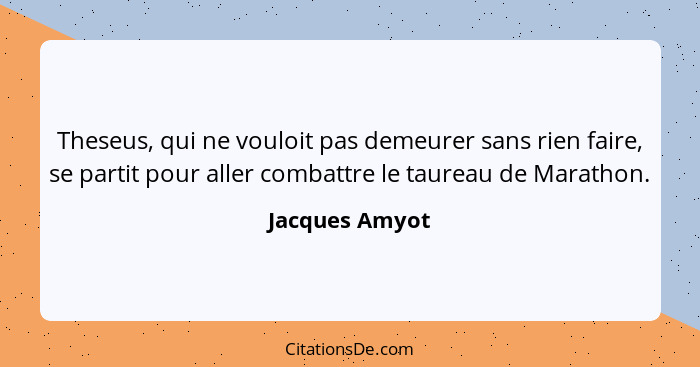 Theseus, qui ne vouloit pas demeurer sans rien faire, se partit pour aller combattre le taureau de Marathon.... - Jacques Amyot