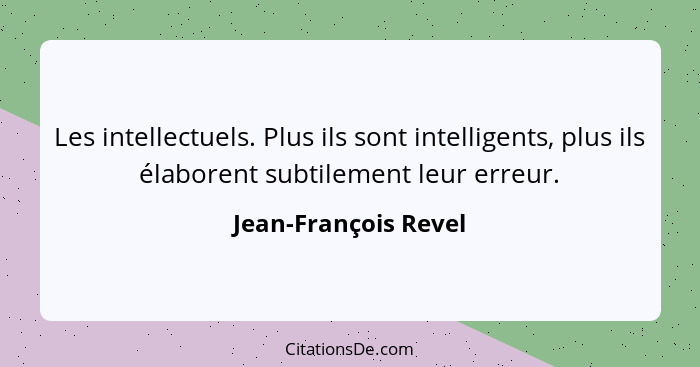 Les intellectuels. Plus ils sont intelligents, plus ils élaborent subtilement leur erreur.... - Jean-François Revel
