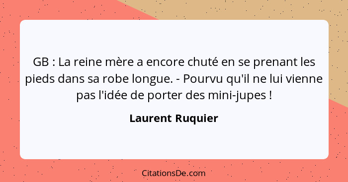 GB : La reine mère a encore chuté en se prenant les pieds dans sa robe longue. - Pourvu qu'il ne lui vienne pas l'idée de porte... - Laurent Ruquier