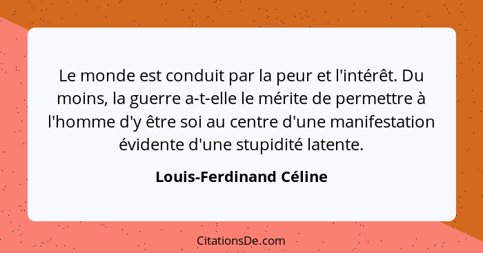 Le monde est conduit par la peur et l'intérêt. Du moins, la guerre a-t-elle le mérite de permettre à l'homme d'y être soi au... - Louis-Ferdinand Céline