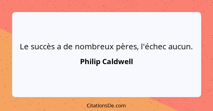 Le succès a de nombreux pères, l'échec aucun.... - Philip Caldwell