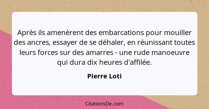 Après ils amenèrent des embarcations pour mouiller des ancres, essayer de se déhaler, en réunissant toutes leurs forces sur des amarres... - Pierre Loti