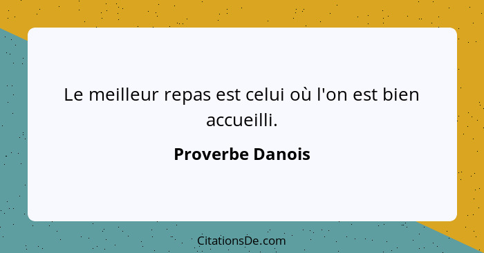 Le meilleur repas est celui où l'on est bien accueilli.... - Proverbe Danois