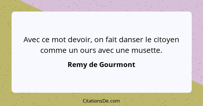 Avec ce mot devoir, on fait danser le citoyen comme un ours avec une musette.... - Remy de Gourmont